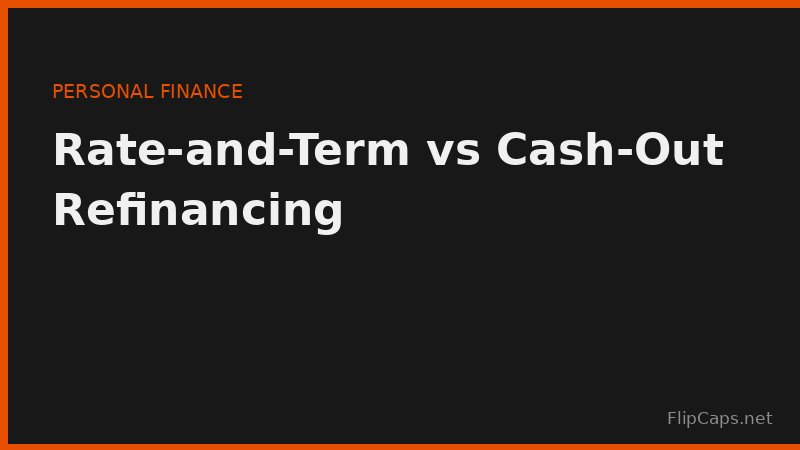 Rate-and-term refinance versus cash-out refinance, and how each changes your loan