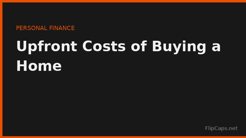 Upfront costs of buying a home - down payment, closing costs, and cash needed at closing
